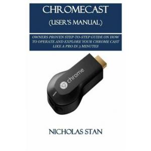 Nicholas Stan Chromecast (User's Manual): Owners Proven Step-To-Step Guide on How to Operate and Explore Your Chrome Cast Like a Pro in 3 Minutes, Paperback
