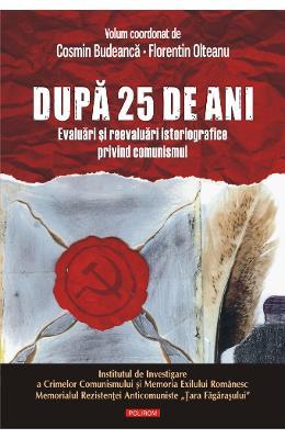 Cosmin Budeanca Dupa 25 de ani. Evaluari si reevaluari istoriografice privind comunismul -, Florentin Olteanu