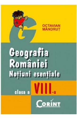 Octavian Mandrut Geografia Romaniei. Notiuni esentiale - Clasa 8 -