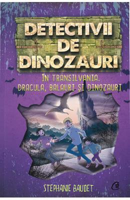 Stephanie Baudet Detectivii de dinozauri in Transilvania. Dracula, balauri si dinozauri -