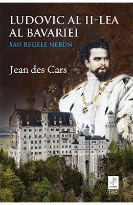 Jean Des Cars Ludovic al II-lea al Bavariei sau regele nebun -
