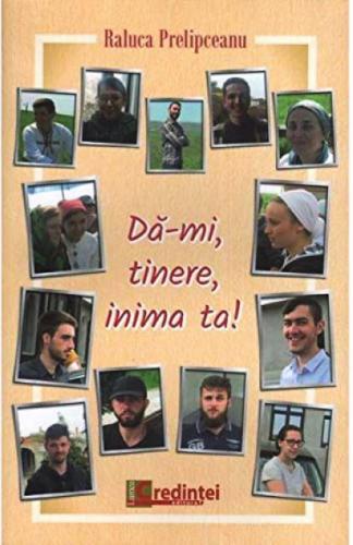 Lumea Credintei Da-mi, tinere, inima ta | Raluca Prelipceanu