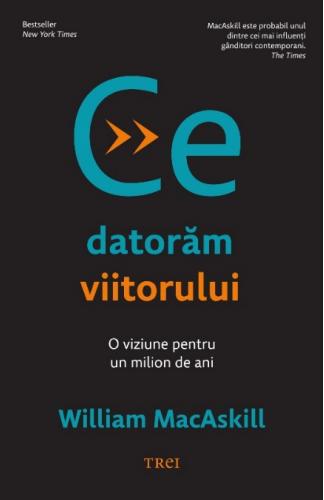 Trei Ce datoram viitorului  | William Macaskill