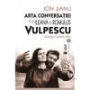 Ion Jianu, Ileana Vulpescu, Romulus Vulpescu Arta conversatiei cu Ileana & Romulus Vulpescu. Dialoguri peste timp