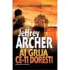 Jeffrey Archer Ai grija ce-ti doresti