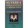 Joseph Murphy Puterea miraculoasa a mintii tale volumul III. Puterea credintei