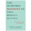 Gary Chapman, Deborah Barr, Edward G. Shaw Cum sa pastrezi dragostea vie cand memoria se stinge - Gary Chapman
