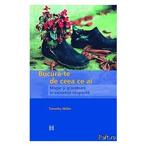 Imagini pentru BucurÄ-te de ceea ce ai. Magie Åi grandoare Ã®n existenÅ£a obiÅnuitÄ â Miller Timothy