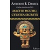 Antoine B. Daniel Machu picchu, cetatea secreta