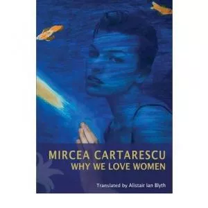 Mircea Cartarescu Why We Love Women