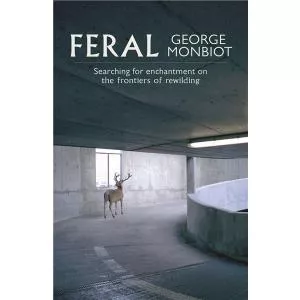 George Monbiot Feral: Searching for Enchantment on the Frontiers of Rewilding