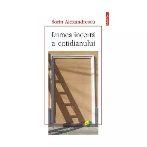 Sorin Alexandrescu Lumea incerta a cotidianului