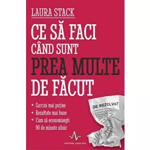 Laura Stack Ce sa faci cand sunt prea multe de facut