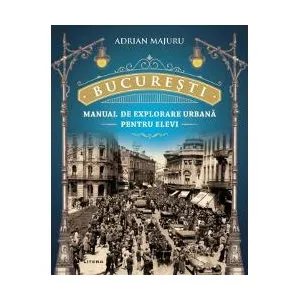 Adrian Majuru Bucuresti. Manual de explorare urbana pentru elevi