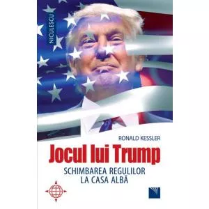 Ronald Kessler Jocul lui Trump. Schimbarea regulilor la Casa Alba