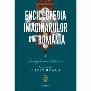 Corin Braga Enciclopedia imaginariilor din Romania. Vol. I: Imaginar literar
