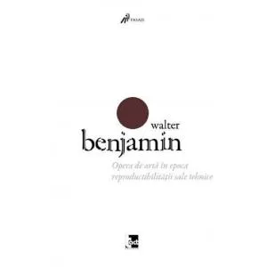 Walter Benjamin Opera de arta in epoca reproductibilitatii sale tehnice