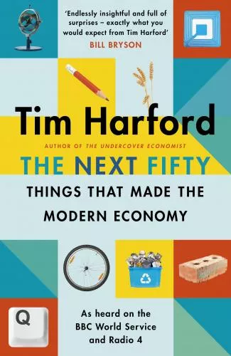 Tim Harford The Next Fifty Things that Made the Modern Economy