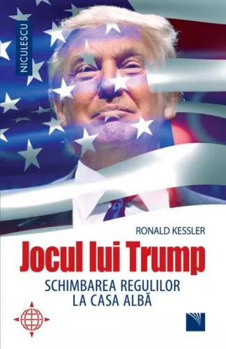 Ronald Kessler Jocul lui Trump. Schimbarea regulilor la Casa Alba