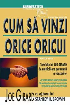 Joe Girard Cum sa vinzi orice oricui. Tehnicile lui de multiplicare garantata a vanzarilor. Editia a III-a