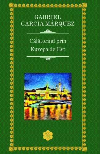 Gabriel Garcia Marquez Calatorind prin Europa de Est