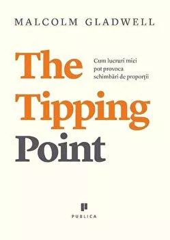 Malcolm Gladwell The Tipping Point. Cum lucruri mici pot provoca schimbari de proportii