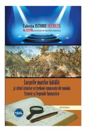 Dan Silviu Boerescu Istorii secrete Vol. 38: Locurile marilor batalii si situri istorice ce trebuie cunoscute de romani